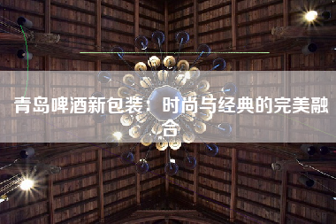 青岛啤酒新包装：时尚与经典的完美融合
