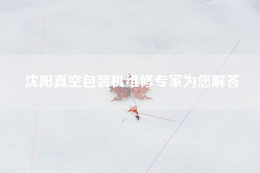 沈阳真空包装机维修专家为您解答