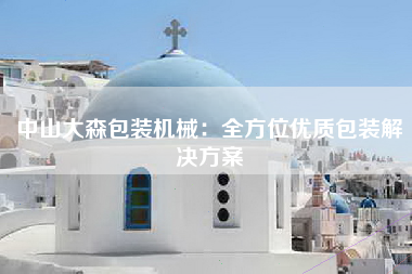 中山大森包装机械：全方位优质包装解决方案