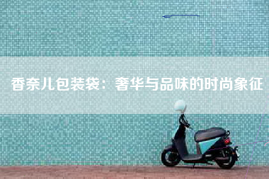 香奈儿包装袋：奢华与品味的时尚象征