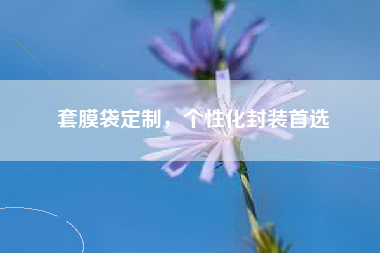 套膜袋定制，个性化封装首选