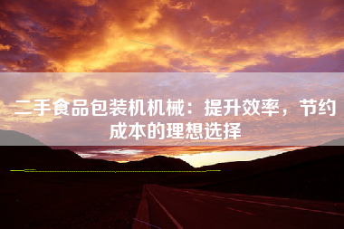 二手食品包装机机械：提升效率，节约成本的理想选择