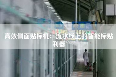 高效侧面贴标机：流水线上的智能标贴利器