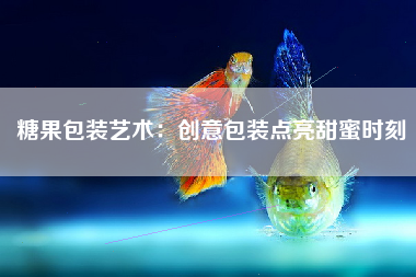 糖果包装艺术：创意包装点亮甜蜜时刻