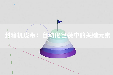封箱机皮带：自动化包装中的关键元素