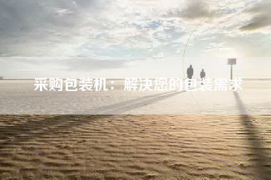 采购包装机：解决您的包装需求