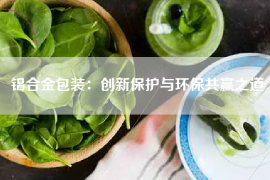 铝合金包装：创新保护与环保共赢之道