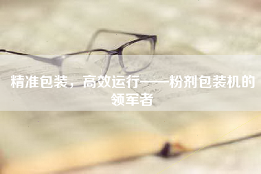 精准包装，高效运行——粉剂包装机的领军者