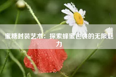 蜜糖封装艺术：探索蜂蜜包装的无限魅力
