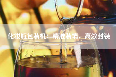 化妆瓶包装机：精准装填，高效封装