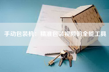 手动包装机：精准包装视频的全能工具