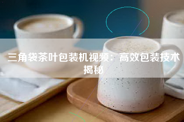 三角袋茶叶包装机视频：高效包装技术揭秘