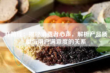 开箱线：揭秘消费者心声，解析产品质量与用户满意度的关系