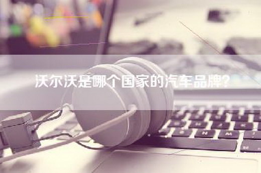 沃尔沃是哪个国家的汽车品牌？