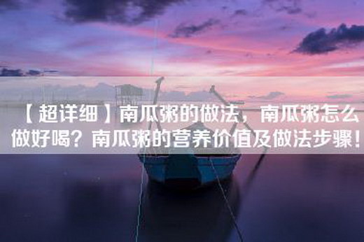 【超详细】南瓜粥的做法，南瓜粥怎么做好喝？南瓜粥的营养价值及做法步骤！