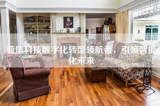 亚信科技数字化转型领航者，引领智能化未来