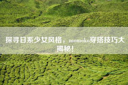 探寻日系少女风格，momoko穿搭技巧大揭秘！