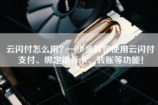 云闪付怎么用？一步步教你使用云闪付支付、绑定银行卡、转账等功能！