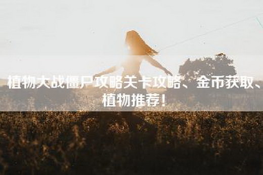 植物大战僵尸攻略关卡攻略、金币获取、植物推荐！