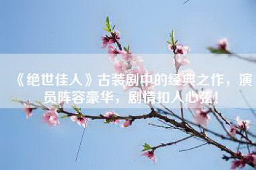 《绝世佳人》古装剧中的经典之作，演员阵容豪华，剧情扣人心弦！