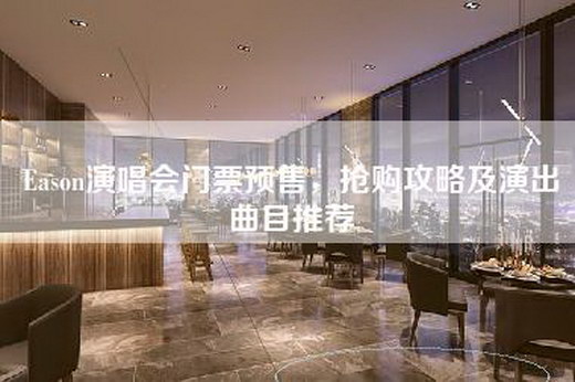 Eason演唱会门票预售，抢购攻略及演出曲目推荐