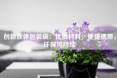 创新液体包装袋：优质材料，便捷携带，环保可持续