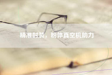 精准封装，粉体真空机助力