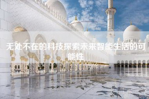 无处不在的科技探索未来智能生活的可能性