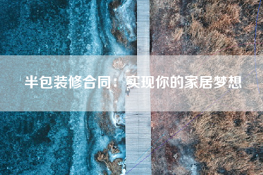 半包装修合同：实现你的家居梦想