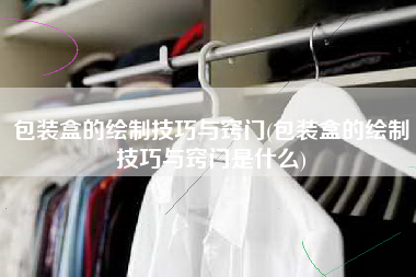 包装盒的绘制技巧与窍门(包装盒的绘制技巧与窍门是什么)