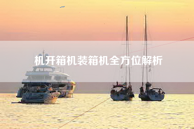 机开箱机装箱机全方位解析