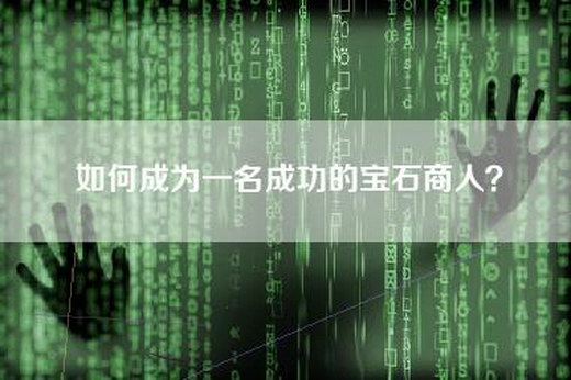 如何成为一名成功的宝石商人？