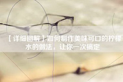 【详细图解】如何制作美味可口的柠檬水的做法，让你一次搞定