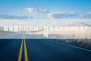 智能面包包装机：打造高效自动化生产线