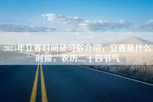 2023年立春时间及习俗介绍，立春是什么时候，农历二十四节气