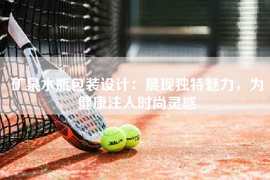 矿泉水瓶包装设计：展现独特魅力，为健康注入时尚灵感