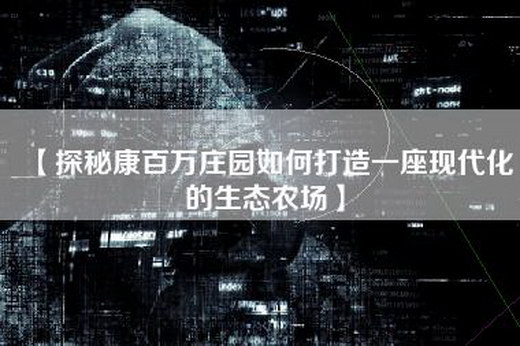 【探秘康百万庄园如何打造一座现代化的生态农场】