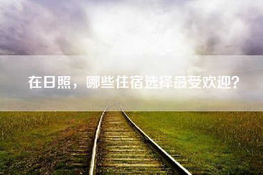 在日照，哪些住宿选择最受欢迎？