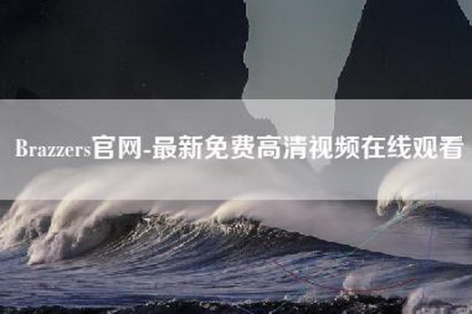 Brazzers官网-最新免费高清视频—