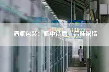 酒瓶包装：瓶中诗意，品味浓情