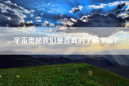宇宙奥秘我们是否真的了解宇宙？