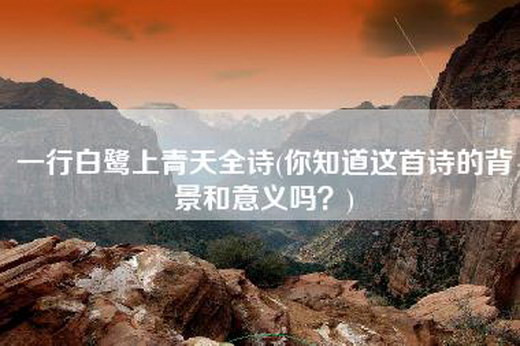 一行白鹭上青天全诗(你知道这首诗的背景和意义吗？)