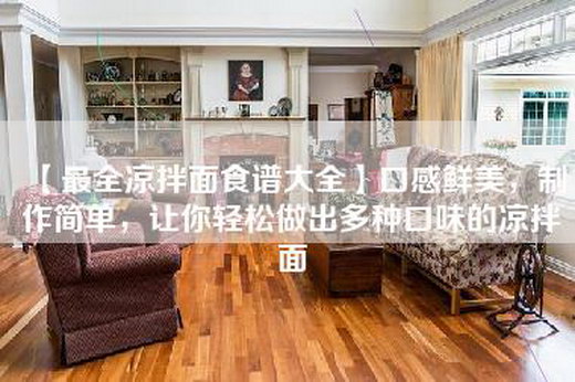 【最全凉拌面食谱大全】口感鲜美，制作简单，让你轻松做出多种口味的凉拌面