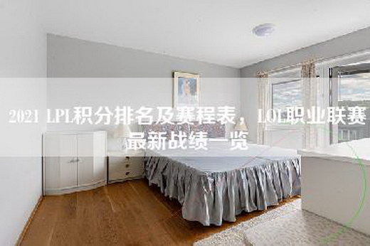 2021 LPL积分排名及赛程表，LOL职业联赛最新战绩一览