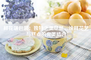 鲜花饼包装：独特之美尽显，诠释花艺与糕点的完美结合