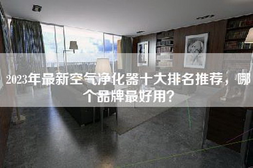 2023年最新空气净化器十大排名推荐，哪个品牌最好用？