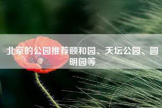 北京的公园推荐颐和园、天坛公园、圆明园等
