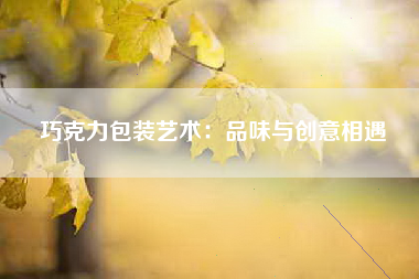 巧克力包装艺术：品味与创意相遇