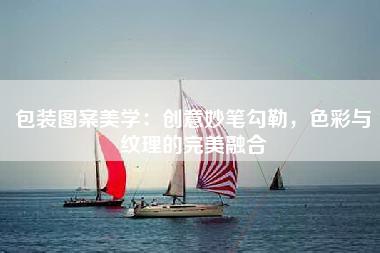 包装图案美学：创意妙笔勾勒，色彩与纹理的完美融合