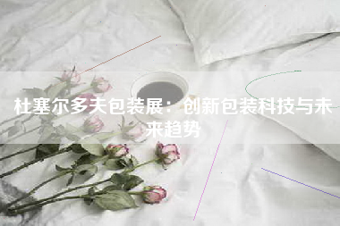 杜塞尔多夫包装展：创新包装科技与未来趋势